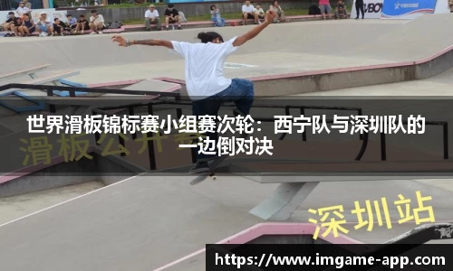世界滑板锦标赛小组赛次轮：西宁队与深圳队的一边倒对决