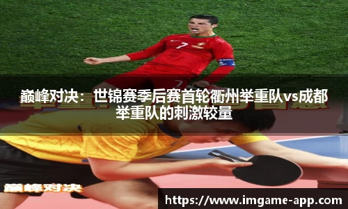 巅峰对决：世锦赛季后赛首轮衢州举重队vs成都举重队的刺激较量